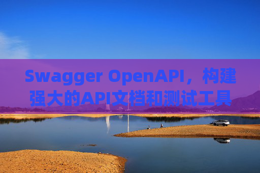 Swagger OpenAPI,构建强大的API文档和测试工具