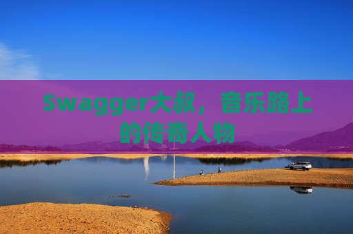 Swagger大叔,音乐路上的传奇人物